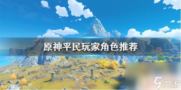 纸嫁衣1第三章原神不氪金有什么角色 《原神手游》平民玩家角色培养推荐